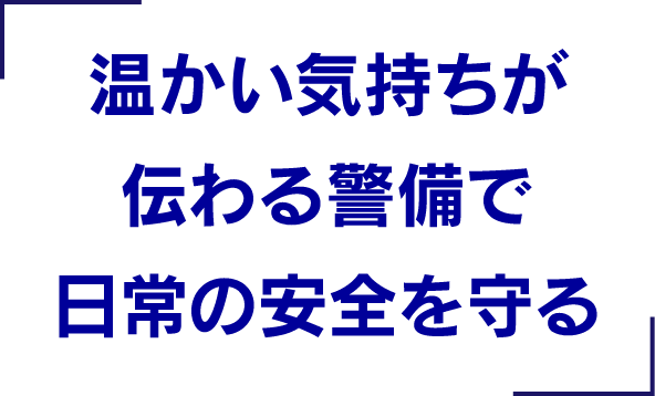 温かい気持ちが伝わる警備で日常の安全を守る。